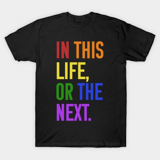 In this life or the next (rainbow text) T-Shirt by Queerdelion